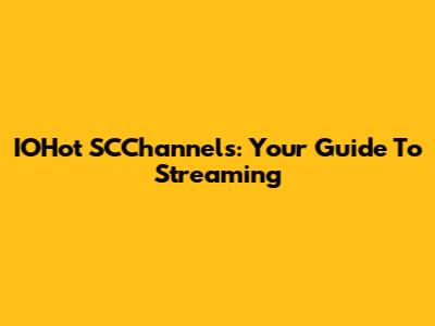 IOHot SCChannels: Your Guide To Streaming