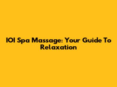 IOI Spa Massage: Your Guide To Relaxation