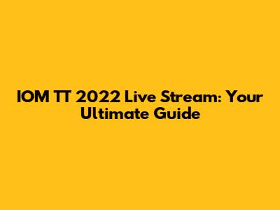 IOM TT 2022 Live Stream: Your Ultimate Guide