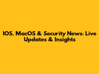 IOS, MacOS & Security News: Live Updates & Insights