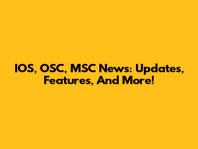 IOS, OSC, MSC News: Updates, Features, And More!
