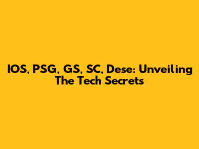 IOS, PSG, GS, SC, Dese: Unveiling The Tech Secrets