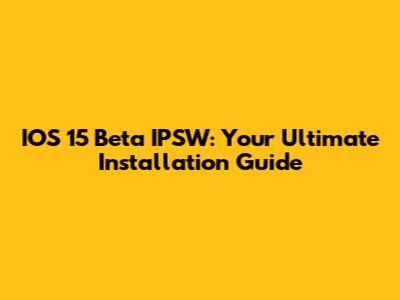 IOS 15 Beta IPSW: Your Ultimate Installation Guide