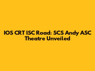 IOS CRT ISC Road: SCS Andy ASC Theatre Unveiled