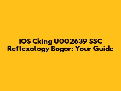 IOS Cking U002639 SSC Reflexology Bogor: Your Guide