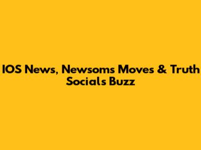 IOS News, Newsom's Moves & Truth Social's Buzz