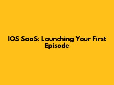 IOS SaaS: Launching Your First Episode
