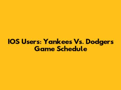 IOS Users: Yankees Vs. Dodgers Game Schedule