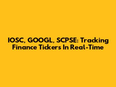 IOSC, GOOGL, SCPSE: Tracking Finance Tickers In Real-Time