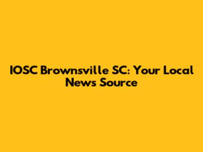 IOSC Brownsville SC: Your Local News Source