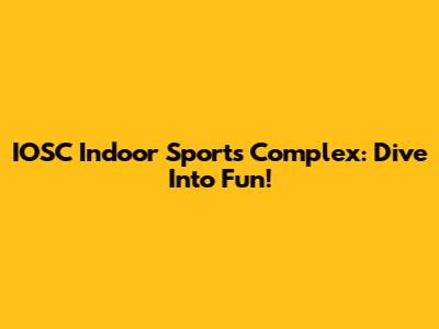 IOSC Indoor Sports Complex: Dive Into Fun!