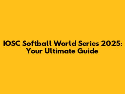IOSC Softball World Series 2025: Your Ultimate Guide