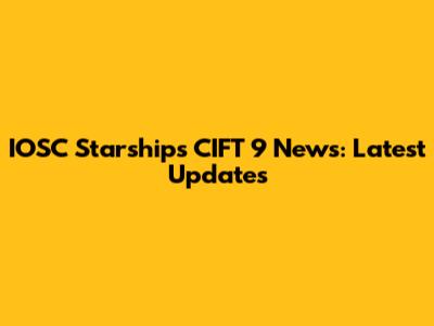 IOSC Starships CIFT 9 News: Latest Updates