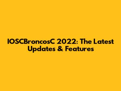 IOSCBroncosC 2022: The Latest Updates & Features