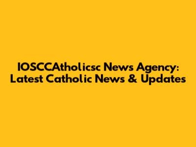 IOSCCAtholicsc News Agency: Latest Catholic News & Updates