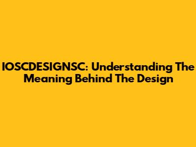 IOSCDESIGNSC: Understanding The Meaning Behind The Design