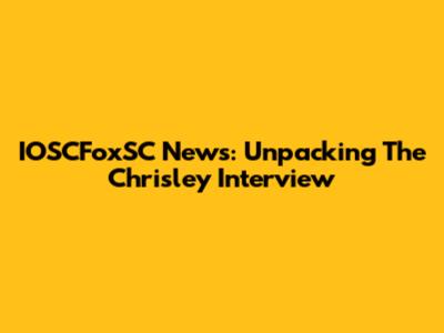 IOSCFoxSC News: Unpacking The Chrisley Interview