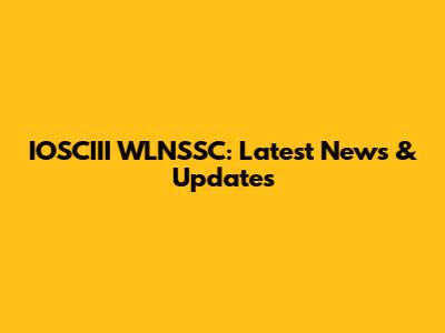 IOSCIII WLNSSC: Latest News & Updates