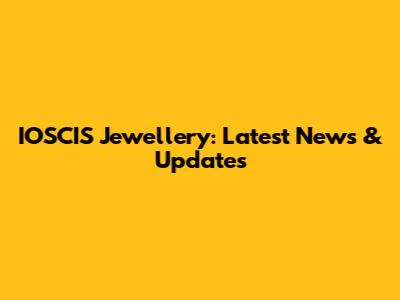 IOSCIS Jewellery: Latest News & Updates