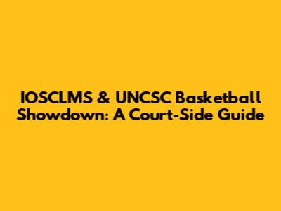 IOSCLMS & UNCSC Basketball Showdown: A Court-Side Guide