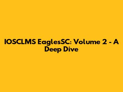 IOSCLMS EaglesSC: Volume 2 - A Deep Dive