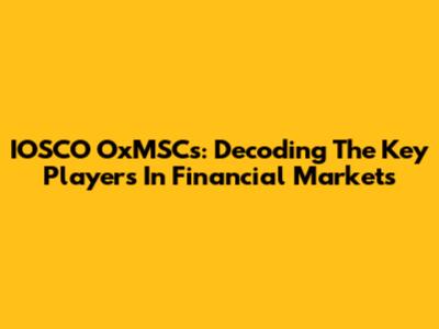 IOSCO OxMSCs: Decoding The Key Players In Financial Markets
