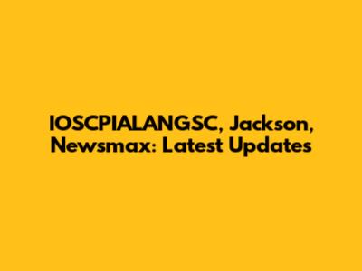 IOSCPIALANGSC, Jackson, Newsmax: Latest Updates