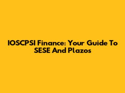 IOSCPSI Finance: Your Guide To SESE And Plazos