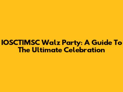 IOSCTIMSC Walz Party: A Guide To The Ultimate Celebration