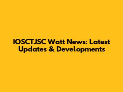 IOSCTJSC Watt News: Latest Updates & Developments