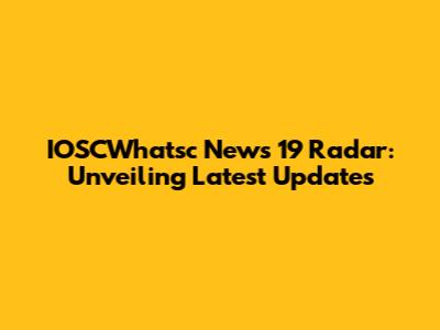 IOSCWhatsc News 19 Radar: Unveiling Latest Updates