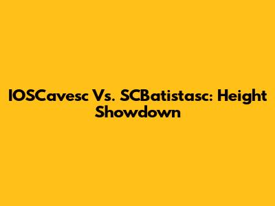 IOSCavesc Vs. SCBatistasc: Height Showdown