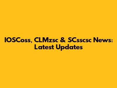IOSCoss, CLMzsc & SCsscsc News: Latest Updates