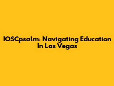 IOSCpsalm: Navigating Education In Las Vegas