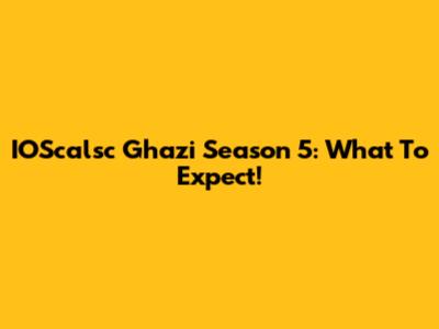 IOScalsc Ghazi Season 5: What To Expect!