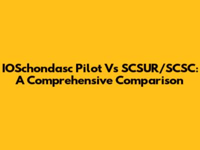 IOSchondasc Pilot Vs SCSUR/SCSC: A Comprehensive Comparison