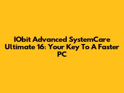 IObit Advanced SystemCare Ultimate 16: Your Key To A Faster PC