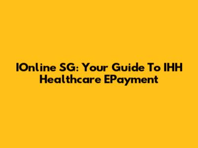 IOnline SG: Your Guide To IHH Healthcare EPayment