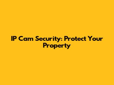 IP Cam Security: Protect Your Property