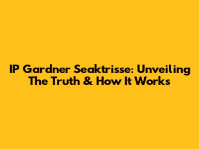 IP Gardner Seaktrisse: Unveiling The Truth & How It Works