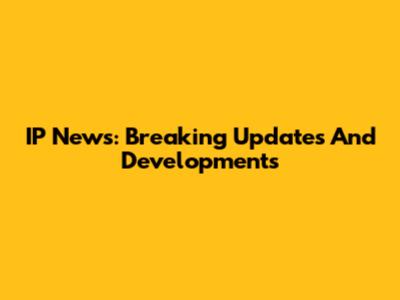 IP News: Breaking Updates And Developments