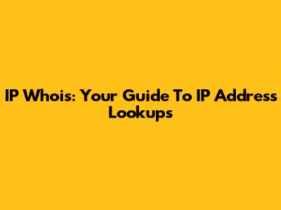 IP Whois: Your Guide To IP Address Lookups