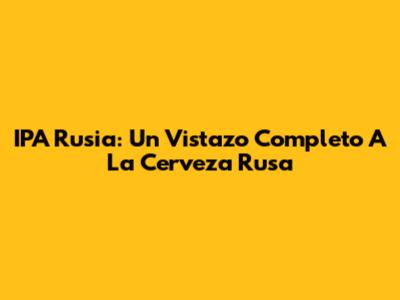 IPA Rusia: Un Vistazo Completo A La Cerveza Rusa