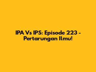 IPA Vs IPS: Episode 223 - Pertarungan Ilmu!
