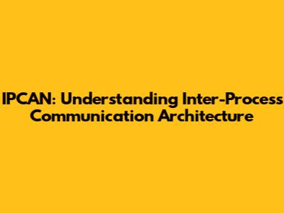 IPCAN: Understanding Inter-Process Communication Architecture
