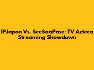 IPJapon Vs. SeeSaaPase: TV Azteca Streaming Showdown