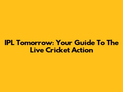 IPL Tomorrow: Your Guide To The Live Cricket Action