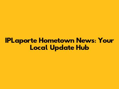 IPLaporte Hometown News: Your Local Update Hub