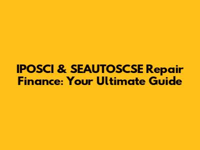 IPOSCI & SEAUTOSCSE Repair Finance: Your Ultimate Guide