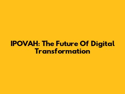 IPOVAH: The Future Of Digital Transformation